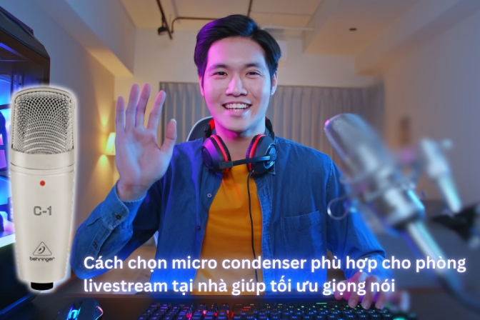 Cách Chọn Micro Condenser Cho Phòng Livestream Tại Nhà Để Giọng Nói Rõ Hơn