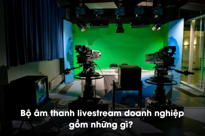 Bộ livestream doanh nghiệp cần những thiết bị nào? Những lưu ý khi đầu tư