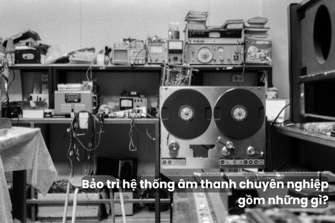 Bảo Dưỡng Hệ Thống Âm Thanh Chuyên Nghiệp Bao Gồm Những Hạng Mục Nào?