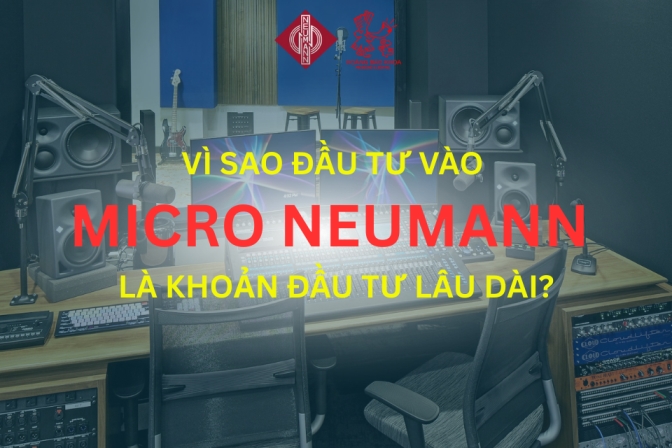Neumann – Chiếc Micro Đáng Giá Cho Mọi Hành Trình Âm Thanh Lâu Dài