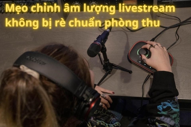Cách Chỉnh Âm Lượng Livestream Không Bị Méo Tiếng