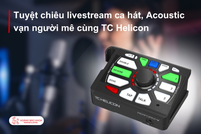 Bí Quyết Livestream Ca Hát, Acoustic Cuốn Hút Cùng TC Helicon