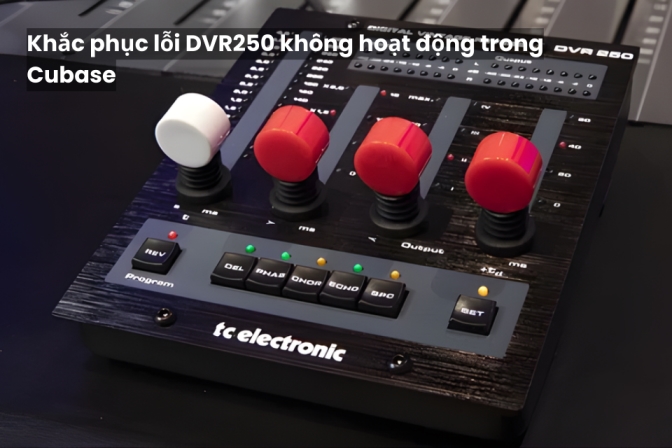 Xử Lý Lỗi DVR250 Không Hoạt Động Trong Cubase