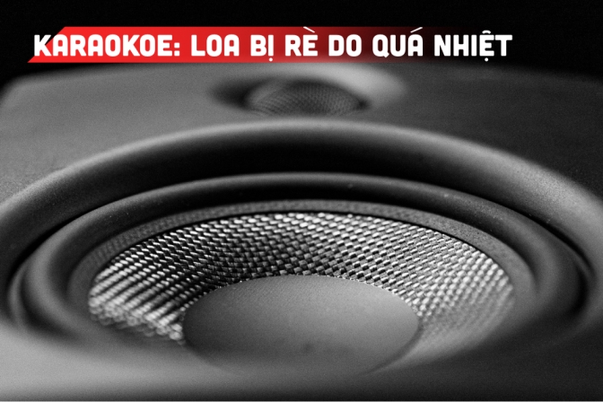 Loa Rè Do Quá Nhiệt - Dấu Hiệu Nhận Biết Và Cách Bảo Vệ Dàn Karaoke