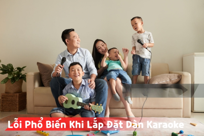 Những Lỗi Thường Gặp Khi Lắp Đặt Dàn Karaoke Gia Đình Và Cách Tránh Hiệu Quả