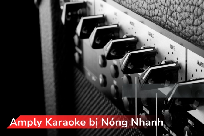 Amply Karaoke Nóng Nhanh: Nguyên Nhân, Cách Kiểm Tra Và Giải Pháp Hiệu Quả