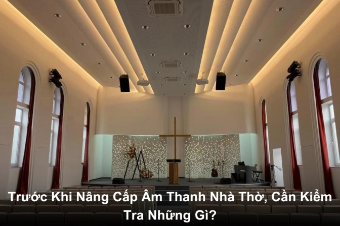 Trước Khi Nâng Cấp Hệ Thống Âm Thanh Nhà Thờ, Cần Đánh Giá Những Gì?