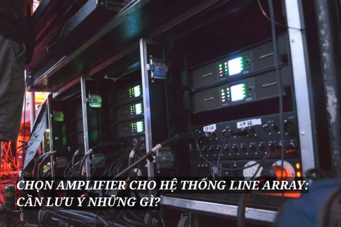 Chọn Amplifier Cho Hệ Thống Line Array: Những Yếu Tố Cần Quan Tâm