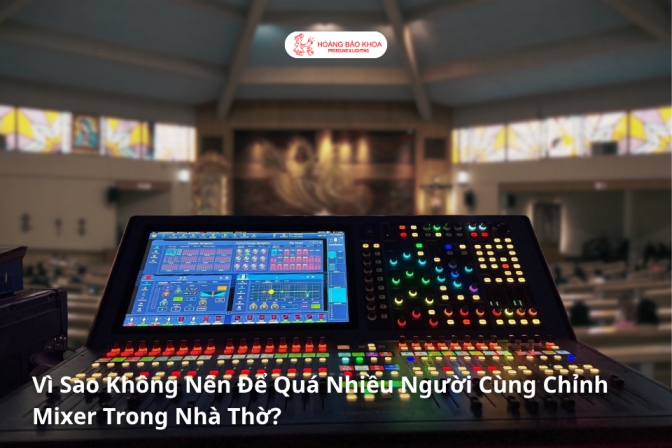 Vì Sao Không Nên Có Quá Nhiều Người Cùng Điều Chỉnh Mixer Trong Nhà Thờ?