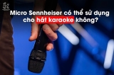 Có nên dùng micro Sennheiser để hát karaoke?