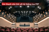 FBT - Chuẩn Mực Âm Thanh Châu Âu Cho Không Gian Nhà Thờ Tại Việt Nam
