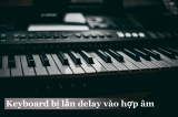 Keyboard Không Bị Lẫn Delay - Giữ Từng Note Rõ Ràng Và Bay Bổng