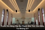 Trước Khi Nâng Cấp Hệ Thống Âm Thanh Nhà Thờ, Cần Đánh Giá Những Gì?