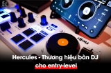 Hercules – Lựa chọn thiết bị DJ lý tưởng cho người dùng nhập môn