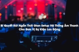 Giải Pháp Truyền Tín Hiệu Không Dây Giúp Đẩy Nhanh Tiến Độ Thi Công Sự Kiện