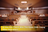 Vì Sao Chất Lượng Âm Thanh Nhà Thờ Giảm Dần Theo Thời Gian?