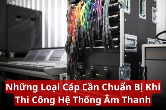 Những Loại Cáp Cần Chuẩn Bị Khi Thi Công Hệ Thống Âm Thanh