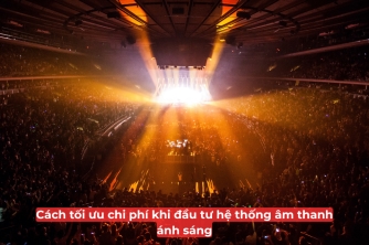 Cách Tối Ưu Chi Phí Đầu Tư Hệ Thống Âm Thanh Ánh Sáng Hiệu Quả Cách Tối Ưu Chi Phí Đầu Tư Hệ Thống Âm Thanh Ánh Sáng Hiệu Quả